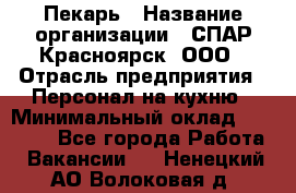 Пекарь › Название организации ­ СПАР-Красноярск, ООО › Отрасль предприятия ­ Персонал на кухню › Минимальный оклад ­ 18 000 - Все города Работа » Вакансии   . Ненецкий АО,Волоковая д.